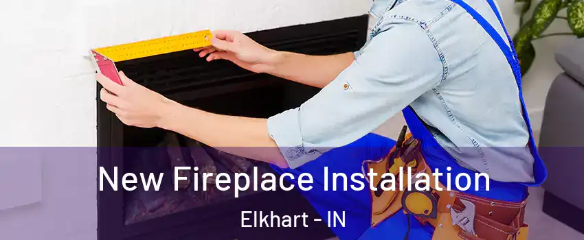 New Fireplace Installation Elkhart - IN