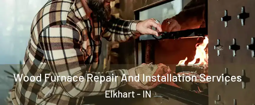  Wood Furnace Repair And Installation Services Elkhart - IN